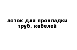 лоток для прокладки труб, кабелей